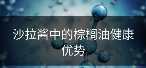 沙拉酱中的棕榈油健康优势